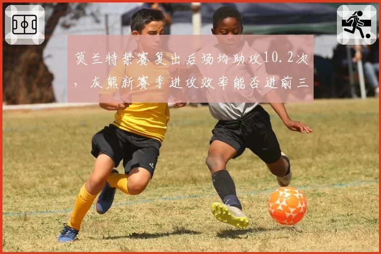 莫兰特禁赛复出后场均助攻10.2次，灰熊新赛季进攻效率能否进前三？