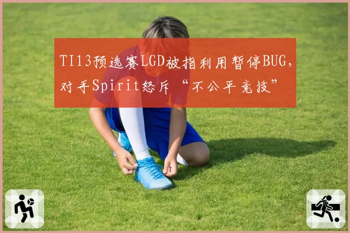 TI13预选赛LGD被指利用暂停BUG，对手Spirit怒斥“不公平竞技”