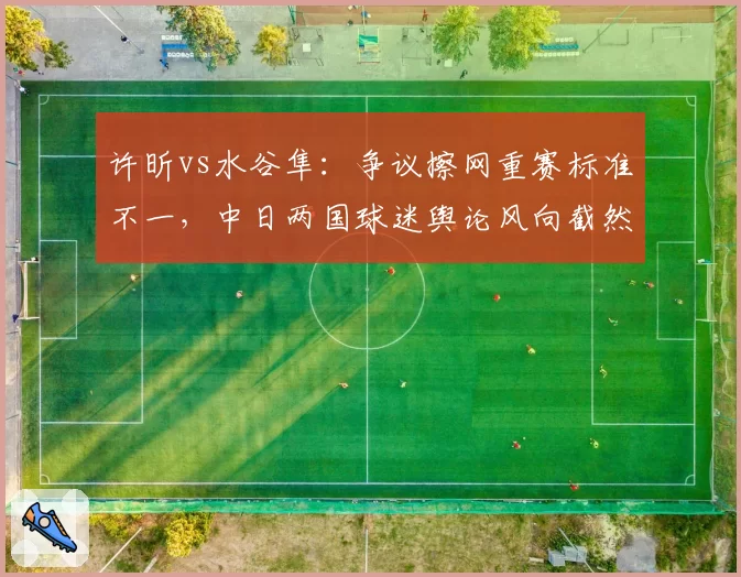 许昕vs水谷隼：争议擦网重赛标准不一，中日两国球迷舆论风向截然相反