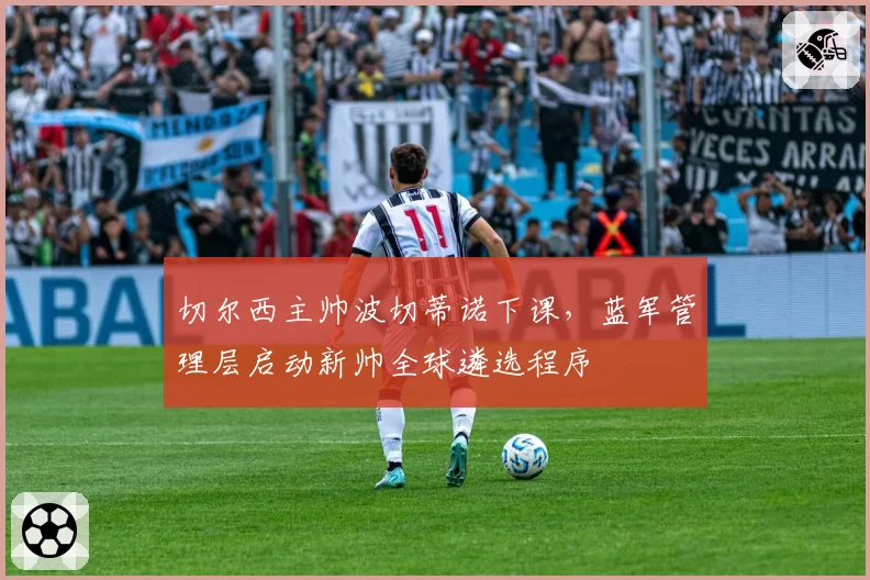 切尔西主帅波切蒂诺下课，蓝军管理层启动新帅全球遴选程序