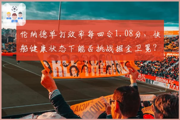 伦纳德单打效率每回合1.08分，快船健康状态下能否挑战掘金卫冕？